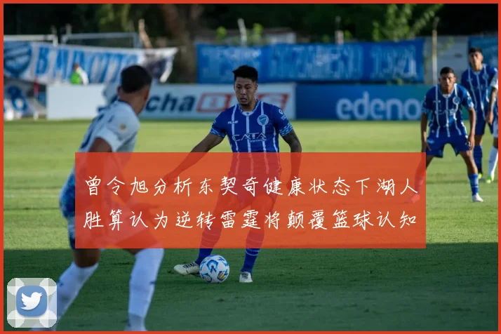 曾令旭分析东契奇健康状态下湖人胜算认为逆转雷霆将颠覆篮球认知