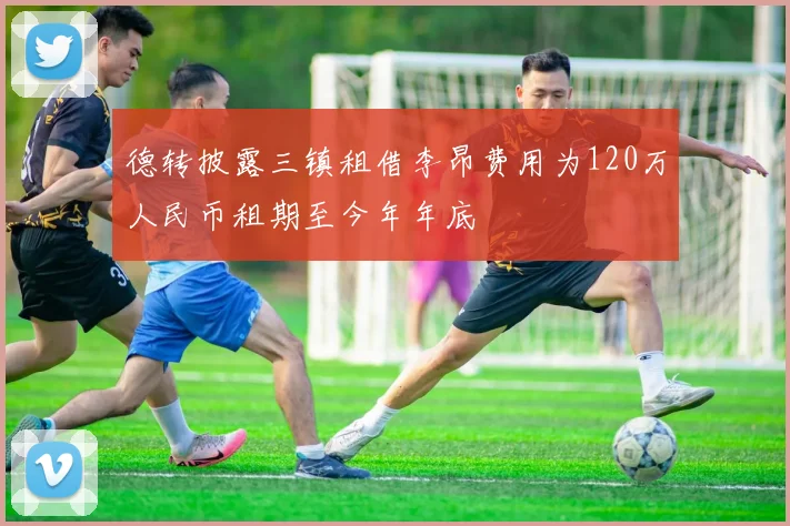 德转披露三镇租借李昂费用为120万人民币租期至今年年底
