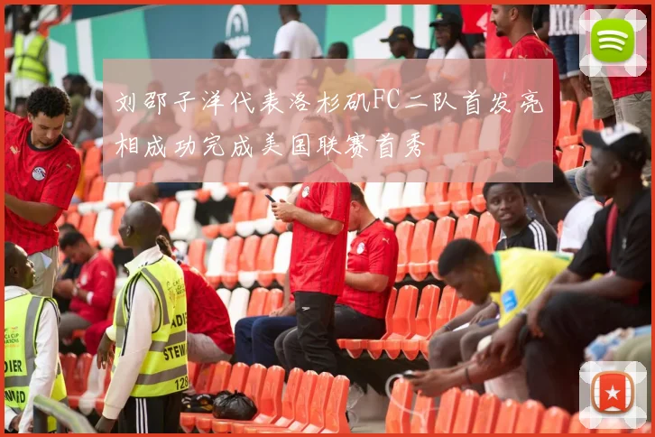 刘邵子洋代表洛杉矶FC二队首发亮相成功完成美国联赛首秀