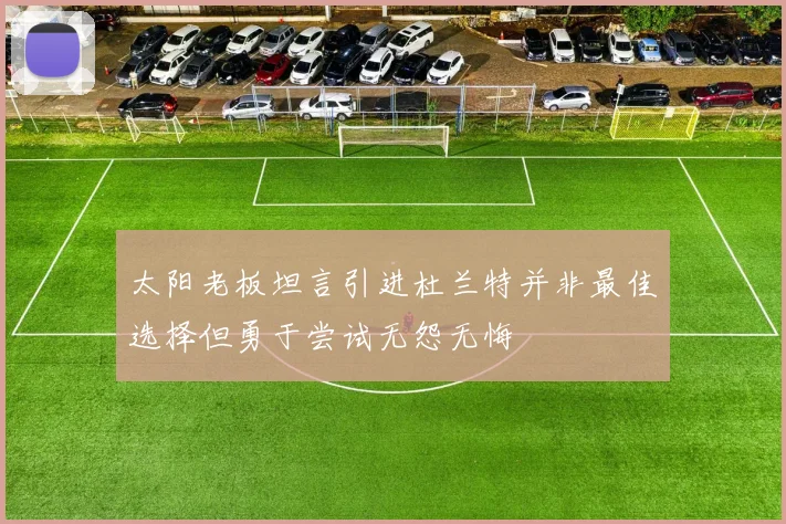 太阳老板坦言引进杜兰特并非最佳选择但勇于尝试无怨无悔