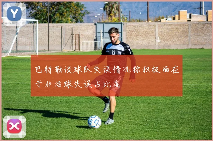 巴特勒谈球队失误情况称积极面在于非活球失误占比高