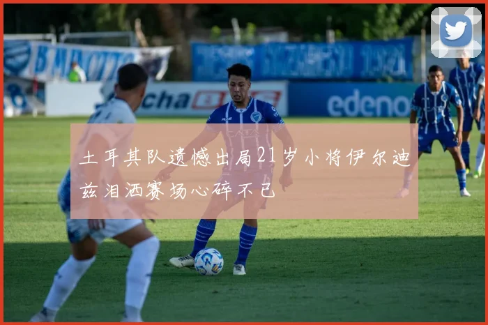 土耳其队遗憾出局21岁小将伊尔迪兹泪洒赛场心碎不已