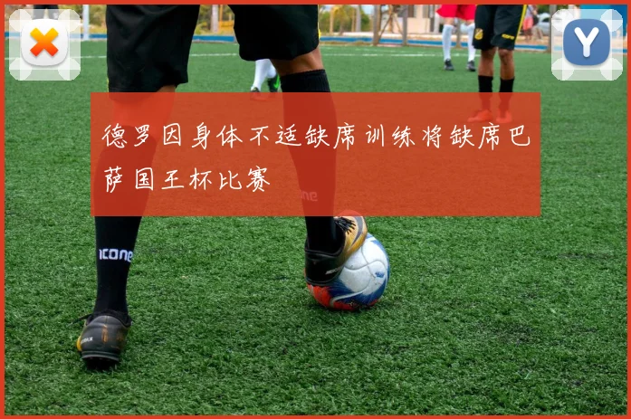 德罗因身体不适缺席训练将缺席巴萨国王杯比赛