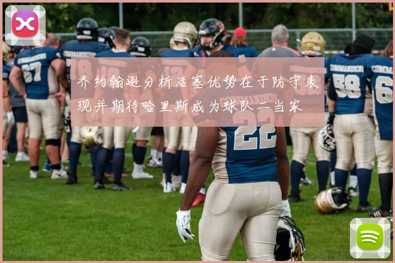 乔约翰逊分析活塞优势在于防守表现并期待哈里斯成为球队二当家